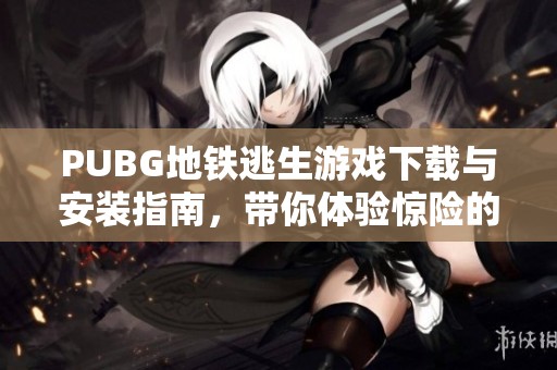 PUBG地铁逃生游戏下载与安装指南，带你体验惊险的生存挑战