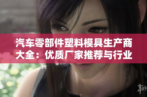 汽车零部件塑料模具生产商大全：优质厂家推荐与行业分析