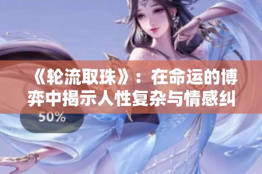 《轮流取珠》：在命运的博弈中揭示人性复杂与情感纠葛的故事
