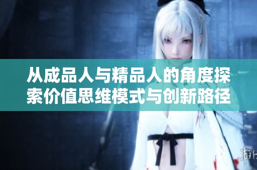 从成品人与精品人的角度探索价值思维模式与创新路径的深度解析