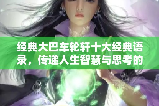 经典大巴车轮轩十大经典语录，传递人生智慧与思考的时刻