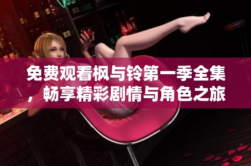免费观看枫与铃第一季全集，畅享精彩剧情与角色之旅