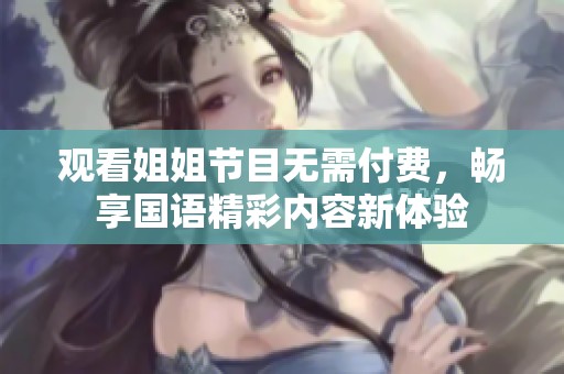观看姐姐节目无需付费，畅享国语精彩内容新体验
