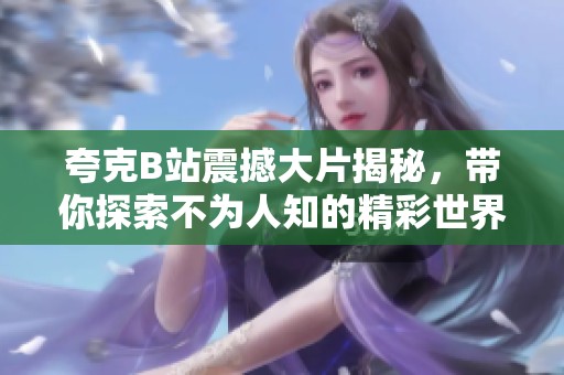 夸克B站震撼大片揭秘，带你探索不为人知的精彩世界