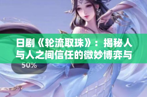 日剧《轮流取珠》：揭秘人与人之间信任的微妙博弈与情感纠葛