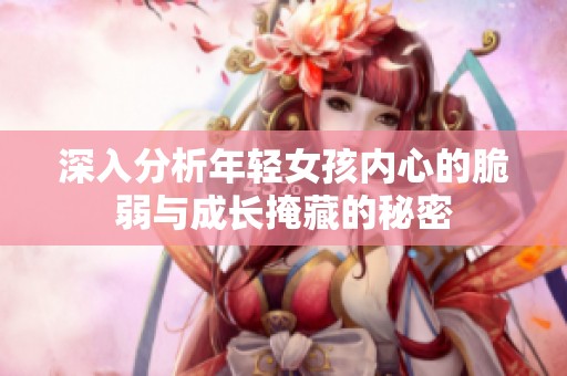 深入分析年轻女孩内心的脆弱与成长掩藏的秘密