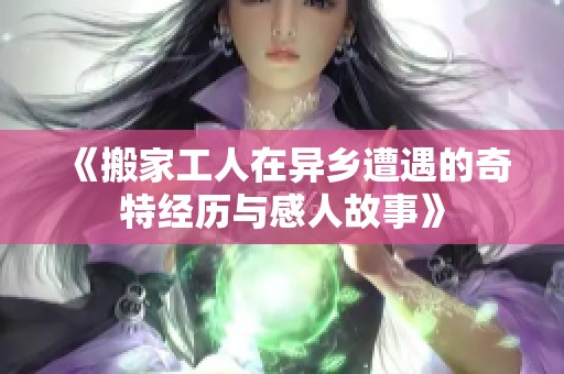 《搬家工人在异乡遭遇的奇特经历与感人故事》