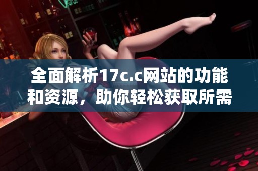 全面解析17c.c网站的功能和资源，助你轻松获取所需信息