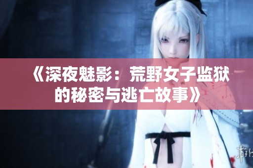 《深夜魅影：荒野女子监狱的秘密与逃亡故事》