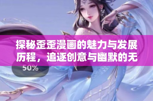探秘歪歪漫画的魅力与发展历程，追逐创意与幽默的无限可能