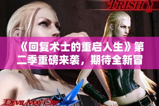 《回复术士的重启人生》第二季重磅来袭，期待全新冒险与剧情发展