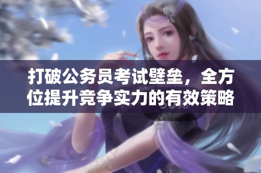 打破公务员考试壁垒，全方位提升竞争实力的有效策略与诀窍
