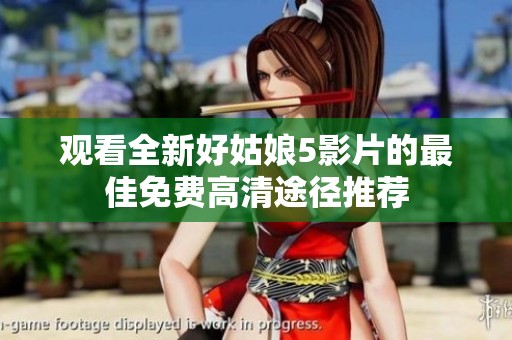 观看全新好姑娘5影片的最佳免费高清途径推荐