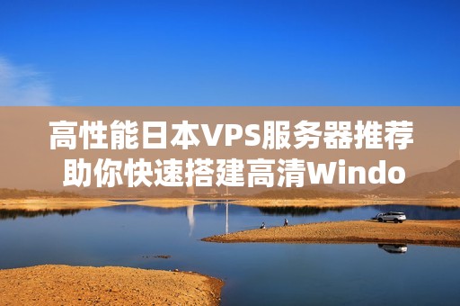 高性能日本VPS服务器推荐 助你快速搭建高清Windows环境
