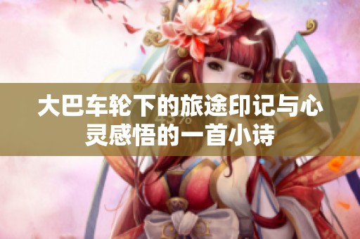 大巴车轮下的旅途印记与心灵感悟的一首小诗