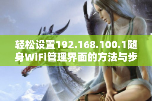 轻松设置192.168.100.1随身WiFi管理界面的方法与步骤详解