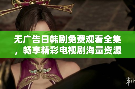 无广告日韩剧免费观看全集，畅享精彩电视剧海量资源