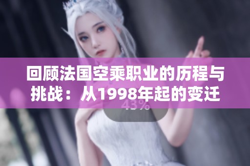 回顾法国空乘职业的历程与挑战：从1998年起的变迁与发展