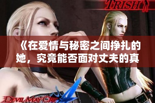 《在爱情与秘密之间挣扎的她，究竟能否面对丈夫的真实一面》