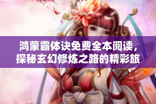 鸿蒙霸体诀免费全本阅读，探秘玄幻修炼之路的精彩旅程