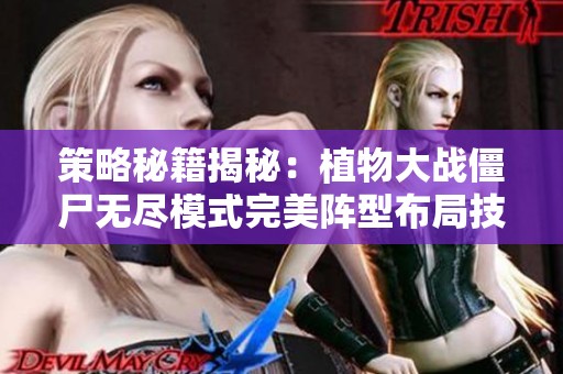 策略秘籍揭秘：植物大战僵尸无尽模式完美阵型布局技巧分享