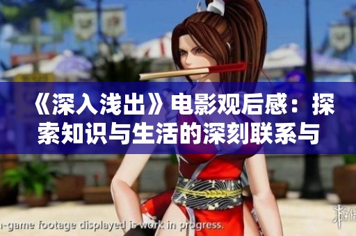 《深入浅出》电影观后感：探索知识与生活的深刻联系与思考