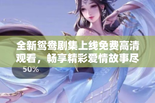 全新鸳鸯剧集上线免费高清观看，畅享精彩爱情故事尽在眼前