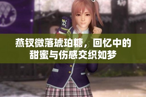 燕钗微落琥珀糖，回忆中的甜蜜与伤感交织如梦