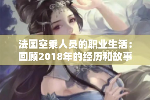 法国空乘人员的职业生活：回顾2018年的经历和故事