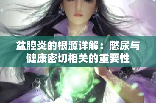 盆腔炎的根源详解：憋尿与健康密切相关的重要性