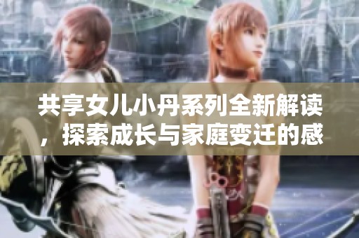 共享女儿小丹系列全新解读，探索成长与家庭变迁的感人故事