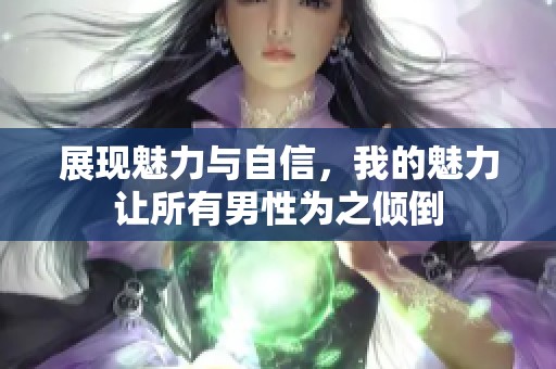 展现魅力与自信，我的魅力让所有男性为之倾倒