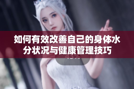 如何有效改善自己的身体水分状况与健康管理技巧