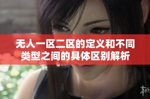无人一区二区的定义和不同类型之间的具体区别解析
