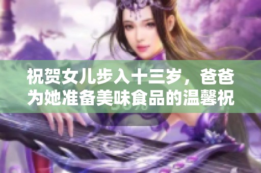 祝贺女儿步入十三岁，爸爸为她准备美味食品的温馨祝福