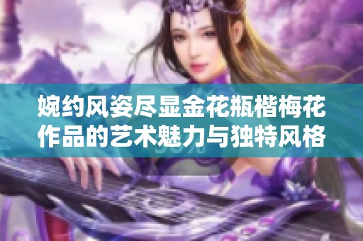 婉约风姿尽显金花瓶楷梅花作品的艺术魅力与独特风格