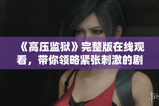 《高压监狱》完整版在线观看，带你领略紧张刺激的剧情体验
