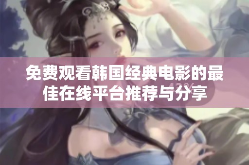 免费观看韩国经典电影的最佳在线平台推荐与分享