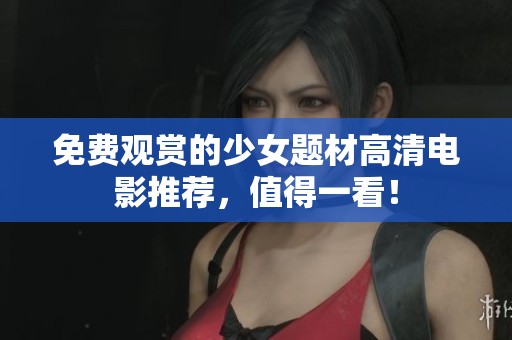 免费观赏的少女题材高清电影推荐，值得一看！
