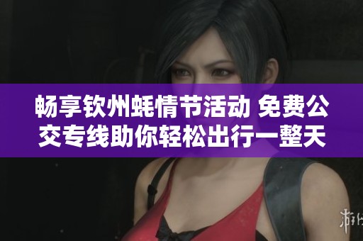 畅享钦州蚝情节活动 免费公交专线助你轻松出行一整天