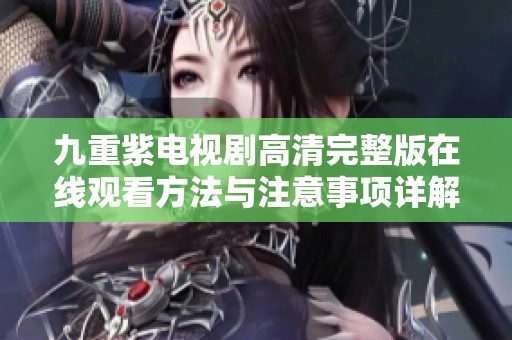 九重紫电视剧高清完整版在线观看方法与注意事项详解