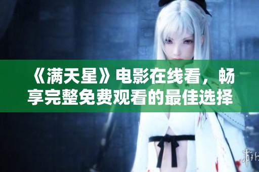 《满天星》电影在线看，畅享完整免费观看的最佳选择与指南