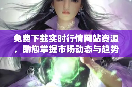 免费下载实时行情网站资源，助您掌握市场动态与趋势分析