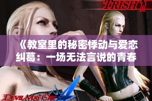 《教室里的秘密悸动与爱恋纠葛：一场无法言说的青春故事》