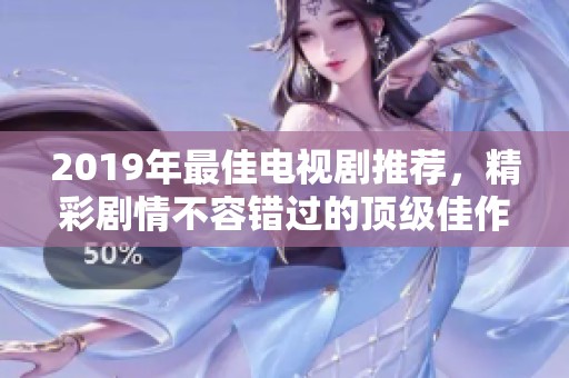 2019年最佳电视剧推荐，精彩剧情不容错过的顶级佳作盘点！
