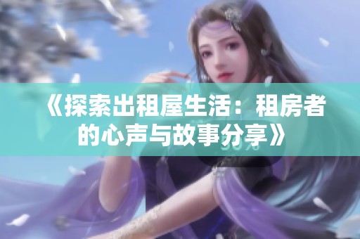 《探索出租屋生活：租房者的心声与故事分享》