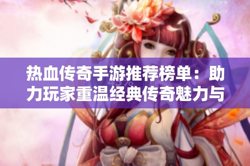 热血传奇手游推荐榜单：助力玩家重温经典传奇魅力与乐趣