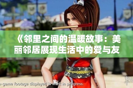 《邻里之间的温暖故事：美丽邻居展现生活中的爱与友谊》