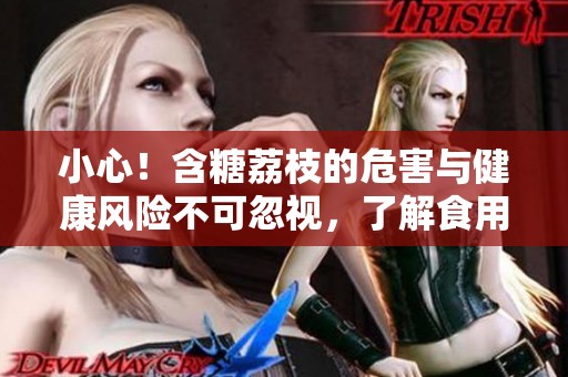小心！含糖荔枝的危害与健康风险不可忽视，了解食用注意事项