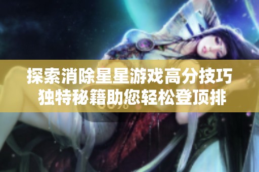 探索消除星星游戏高分技巧 独特秘籍助您轻松登顶排行榜